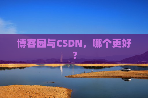 博客园与CSDN，哪个更好？