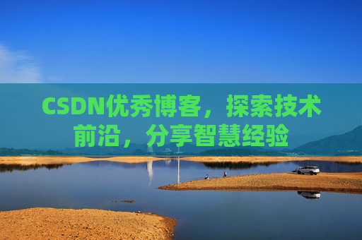 CSDN优秀博客，探索技术前沿，分享智慧经验
