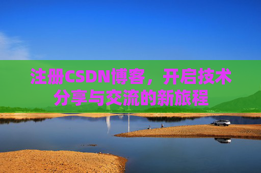 注册CSDN博客，开启技术分享与交流的新旅程